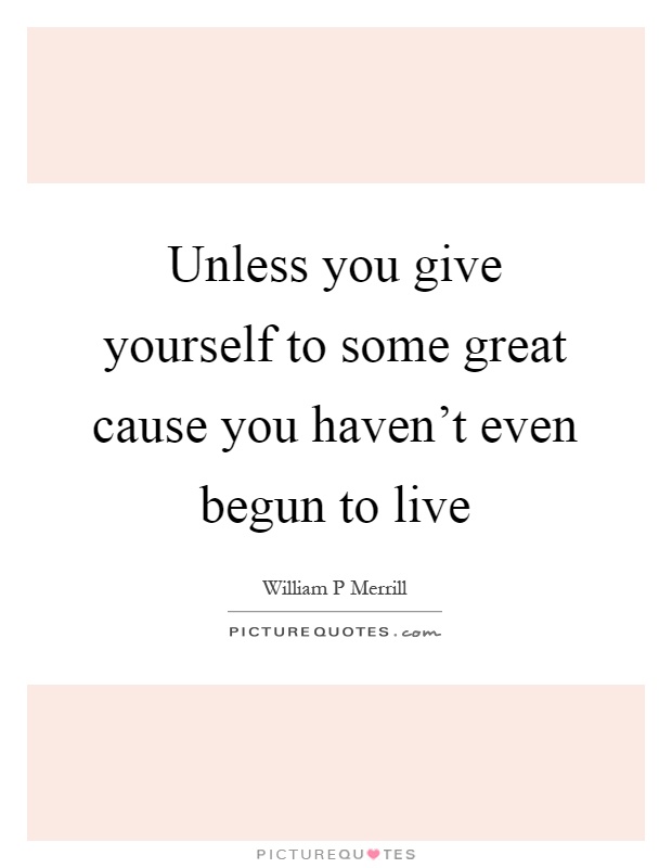 Unless you give yourself to some great cause you haven't even begun to live Picture Quote #1