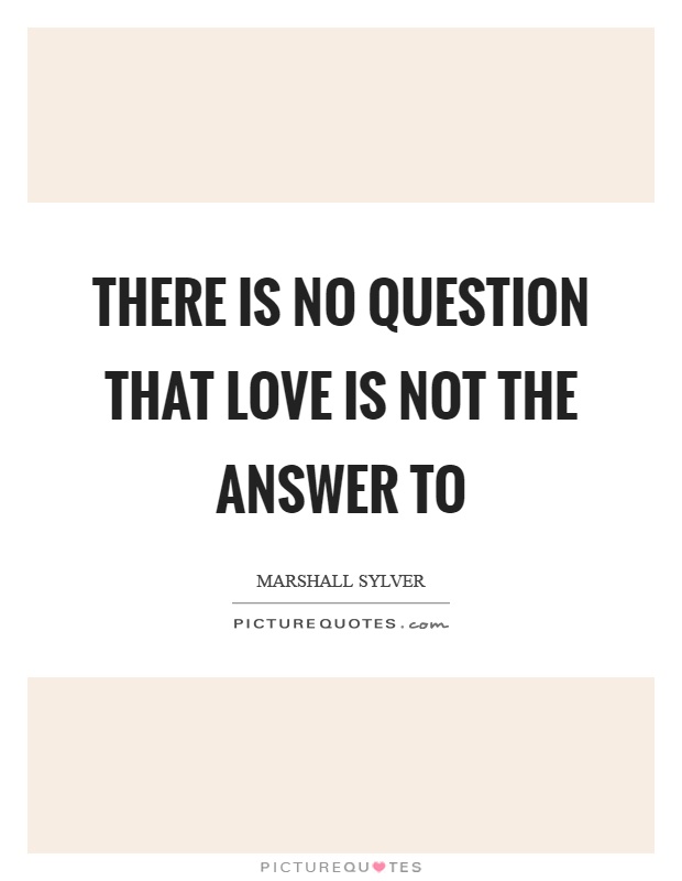 There is no question that love is not the answer to Picture Quote #1