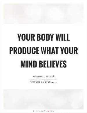 Your body will produce what your mind believes Picture Quote #1