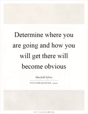 Determine where you are going and how you will get there will become obvious Picture Quote #1