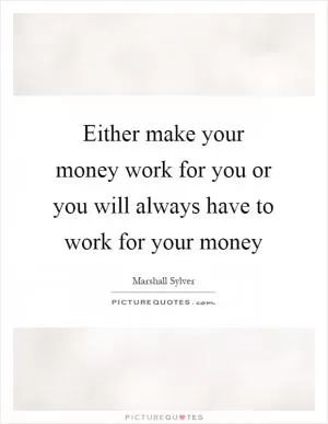 Either make your money work for you or you will always have to work for your money Picture Quote #1