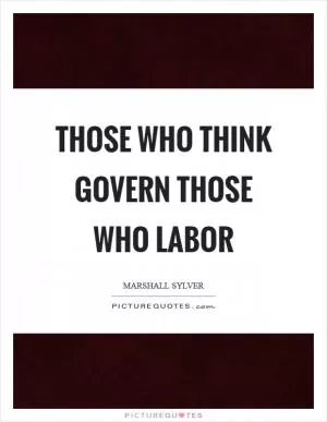 Those who think govern those who labor Picture Quote #1