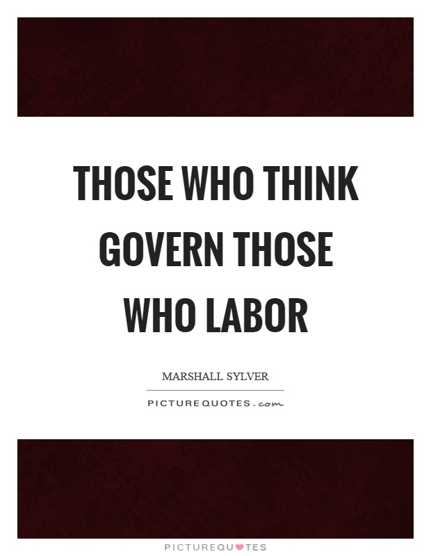 Those who think govern those who labor Picture Quote #1