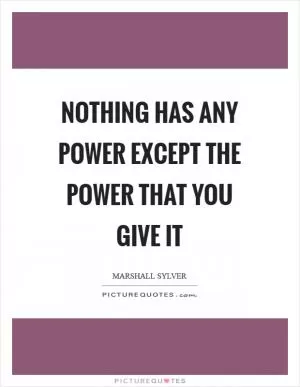 Nothing has any power except the power that you give it Picture Quote #1