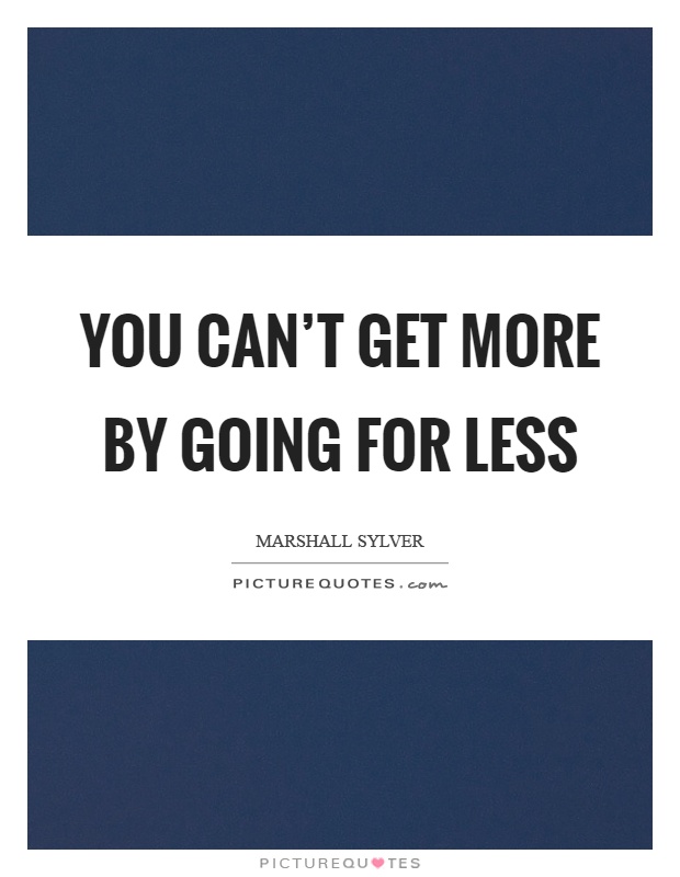 You can't get more by going for less Picture Quote #1
