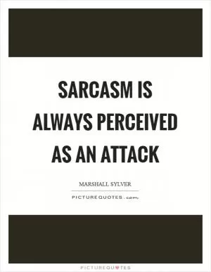 Sarcasm is always perceived as an attack Picture Quote #1