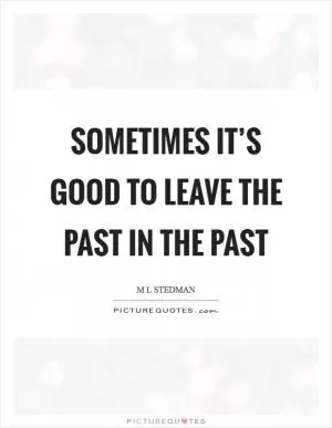 Sometimes it’s good to leave the past in the past Picture Quote #1