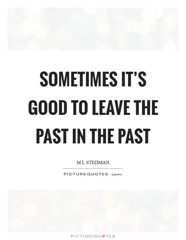 Sometimes it's good to leave the past in the past Picture Quote #1
