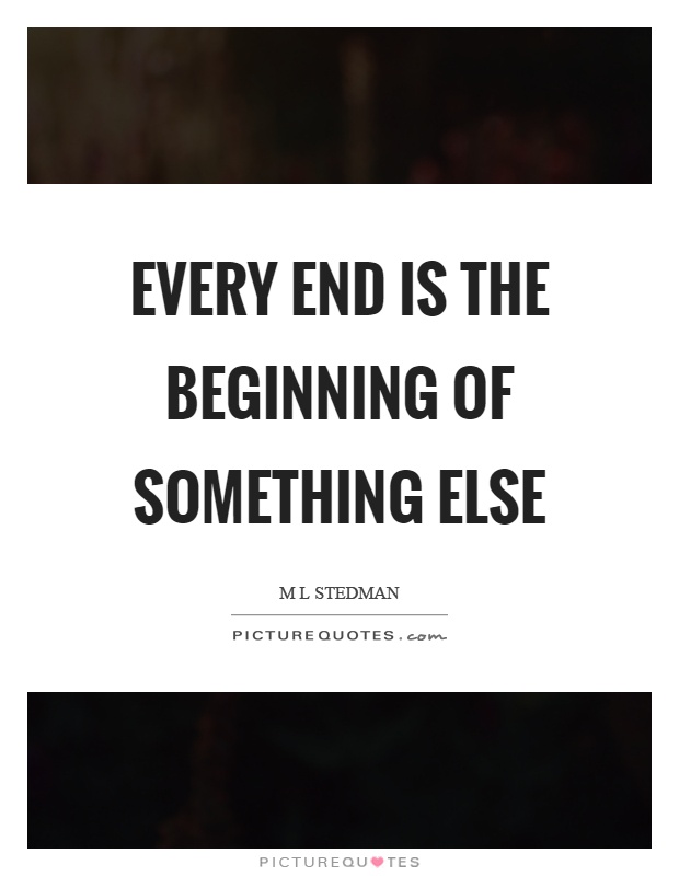 Every end is the beginning of something else Picture Quote #1