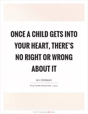 Once a child gets into your heart, there’s no right or wrong about it Picture Quote #1
