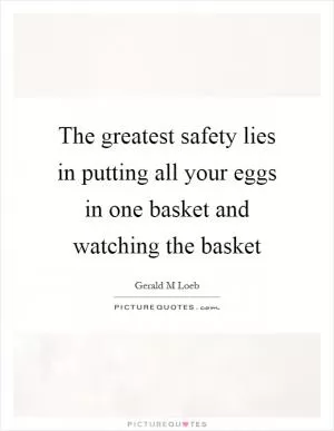 The greatest safety lies in putting all your eggs in one basket and watching the basket Picture Quote #1