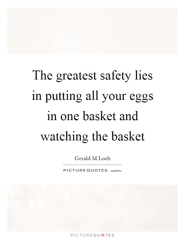 The greatest safety lies in putting all your eggs in one basket and watching the basket Picture Quote #1