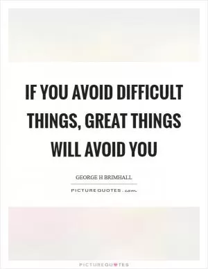 If you avoid difficult things, great things will avoid you Picture Quote #1