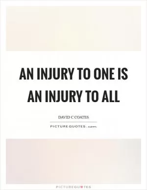 An injury to one is an injury to all Picture Quote #1