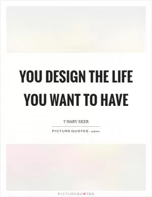 You design the life you want to have Picture Quote #1