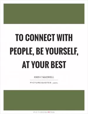 To connect with people, be yourself, at your best Picture Quote #1