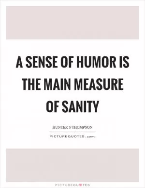 A sense of humor is the main measure of sanity Picture Quote #1