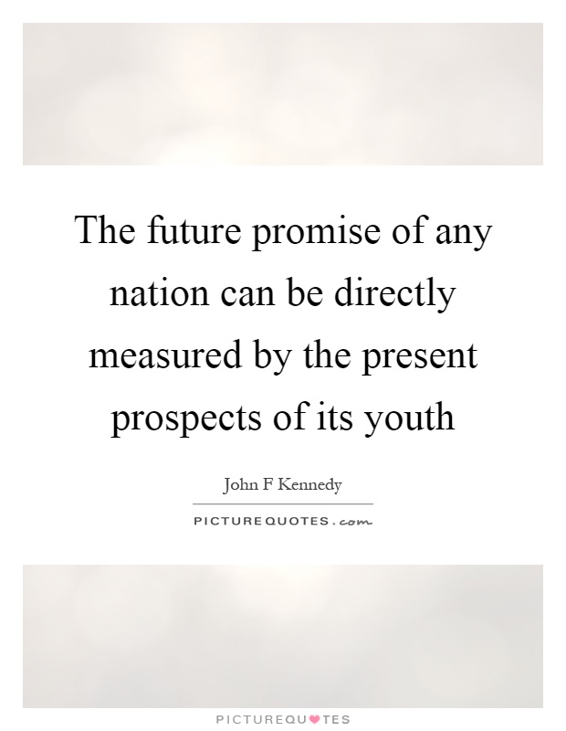 The future promise of any nation can be directly measured by the present prospects of its youth Picture Quote #1