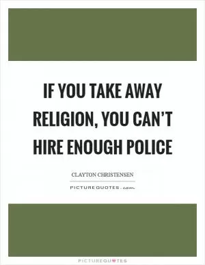 If you take away religion, you can’t hire enough police Picture Quote #1