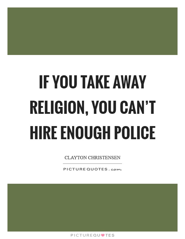 If you take away religion, you can't hire enough police Picture Quote #1