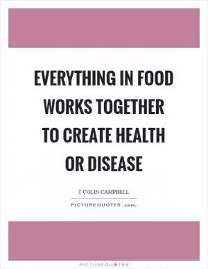 Everything in food works together to create health or disease Picture Quote #1