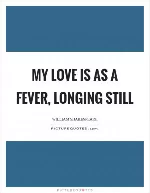 My love is as a fever, longing still Picture Quote #1
