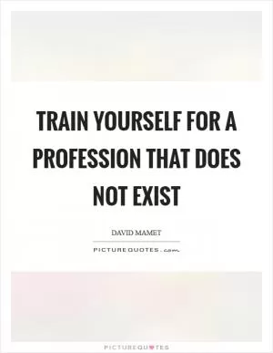 Train yourself for a profession that does not exist Picture Quote #1