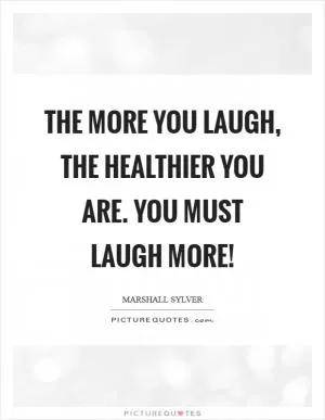 The more you laugh, the healthier you are. You must laugh more! Picture Quote #1