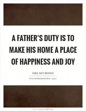 A father’s duty is to make his home a place of happiness and joy Picture Quote #1