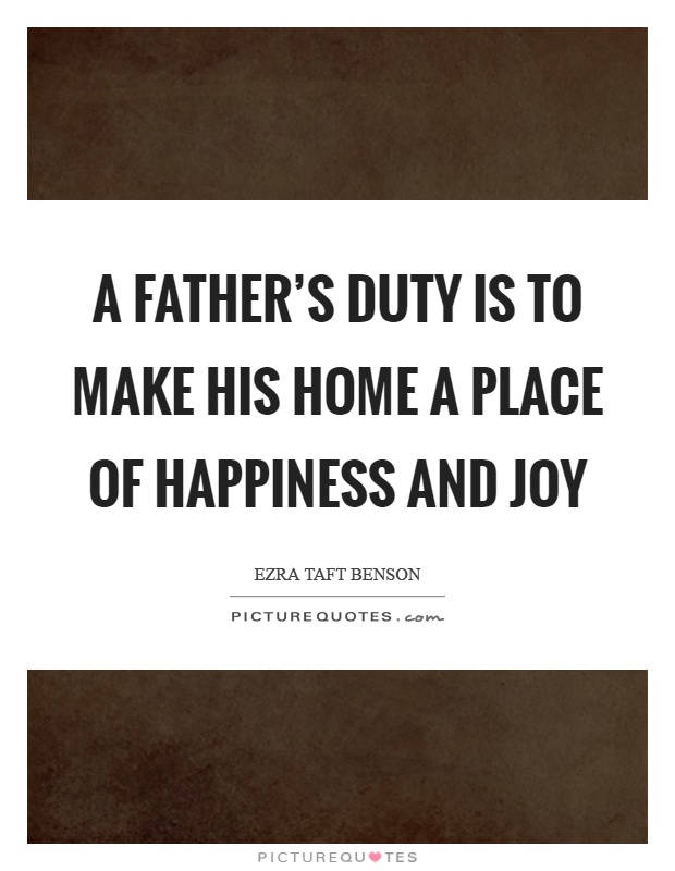 A father's duty is to make his home a place of happiness and joy Picture Quote #1