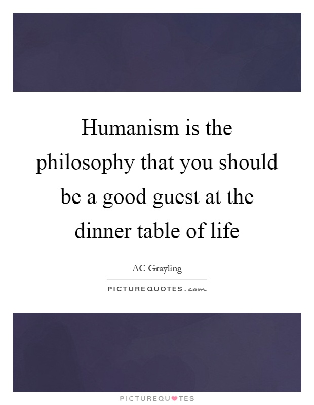 Humanism is the philosophy that you should be a good guest at the dinner table of life Picture Quote #1