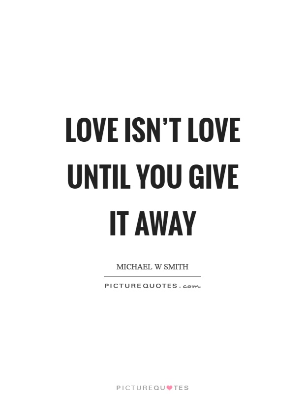 Love isn't love until you give it away Picture Quote #1
