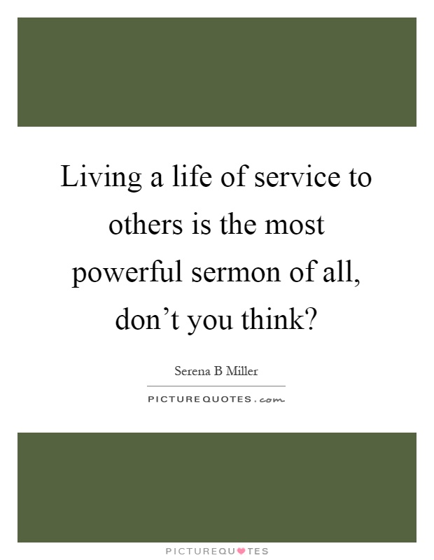 Living a life of service to others is the most powerful sermon of all, don't you think? Picture Quote #1