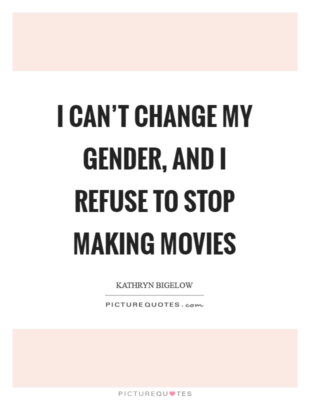 I can't change my gender, and I refuse to stop making movies Picture Quote #1