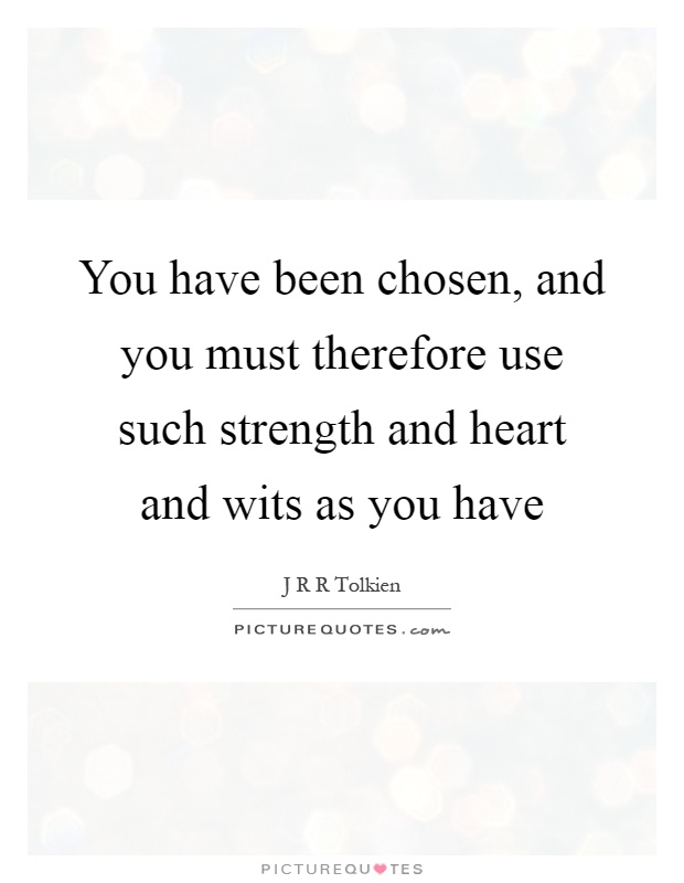 You have been chosen, and you must therefore use such strength and heart and wits as you have Picture Quote #1