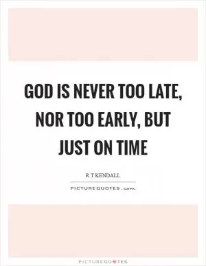 God is never too late, nor too early, but just on time Picture Quote #1