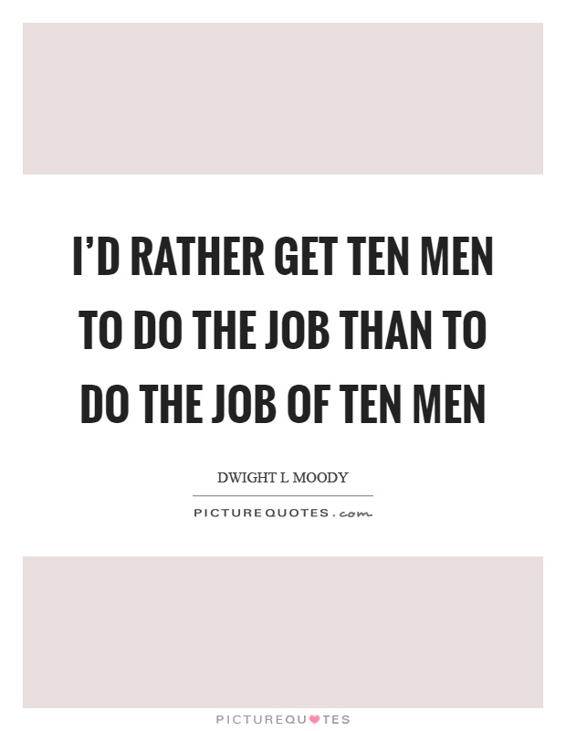 I'd rather get ten men to do the job than to do the job of ten men Picture Quote #1