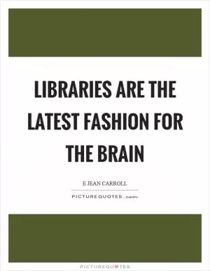 Libraries are the latest fashion for the brain Picture Quote #1