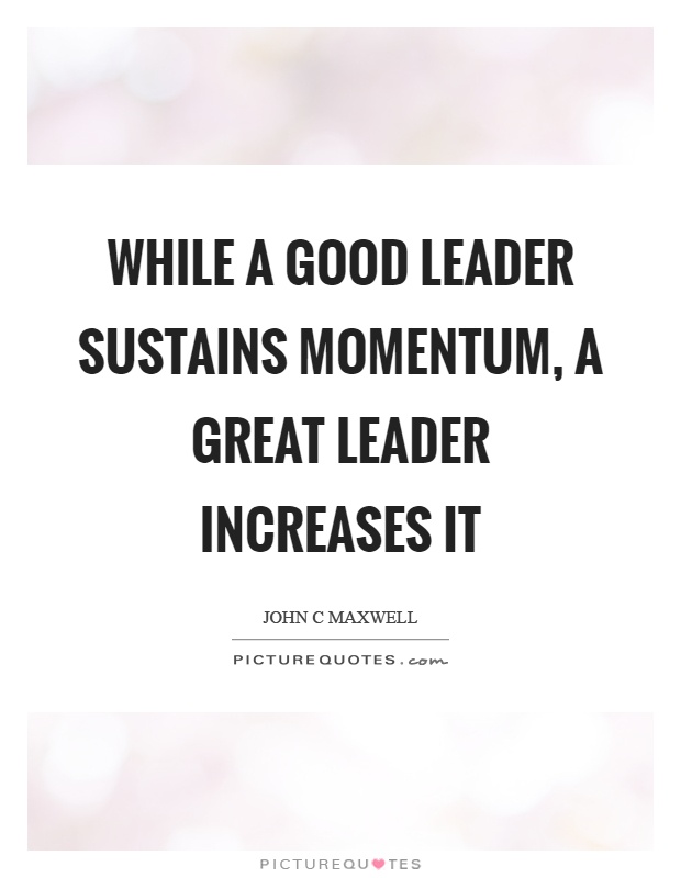 While a good leader sustains momentum, a great leader increases it Picture Quote #1