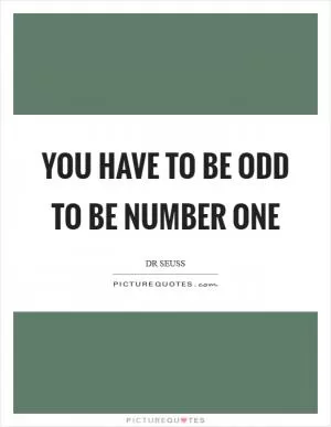 You have to be odd to be number one Picture Quote #1