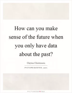 How can you make sense of the future when you only have data about the past? Picture Quote #1