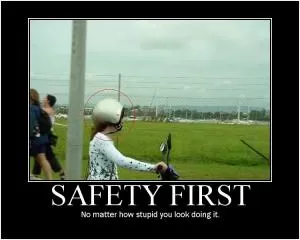 Safety first. No matter how stupid you look doing it Picture Quote #1