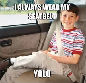 I always wear my seatbelt. YOLO Picture Quote #1