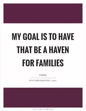 My goal is to have that be a haven for families Picture Quote #1