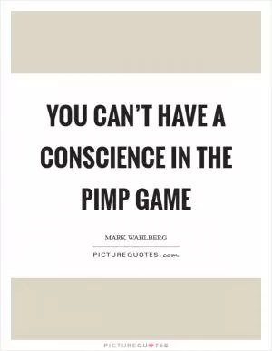 You can’t have a conscience in the pimp game Picture Quote #1
