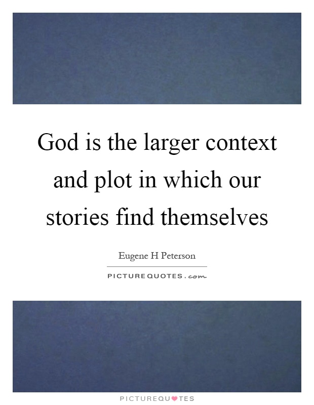 God is the larger context and plot in which our stories find themselves Picture Quote #1