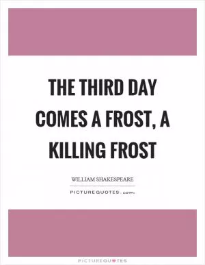 The third day comes a frost, a killing frost Picture Quote #1