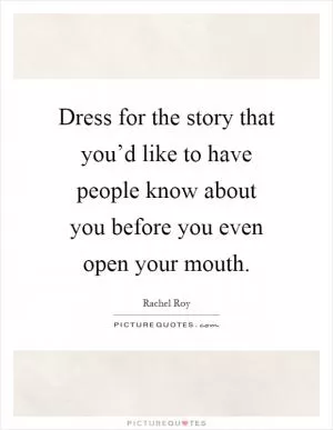 Dress for the story that you’d like to have people know about you before you even open your mouth Picture Quote #1