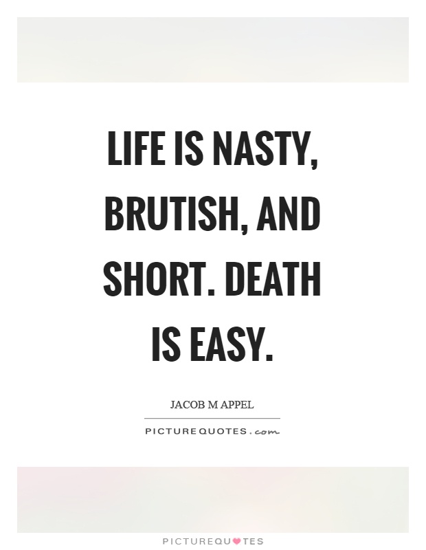 Life is nasty, brutish, and short. Death is easy Picture Quote #1
