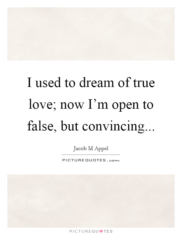 I used to dream of true love; now I'm open to false, but convincing Picture Quote #1